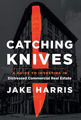 Catching Knives: A Guide to Investing in Distressed Commercial Real Estate - Hardcover