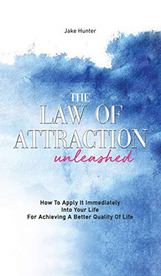 The Law Of Attraction Unleashed: How To Apply It Immediately Into Your Life For Achieving A Better Quality Of Life - Hardcover