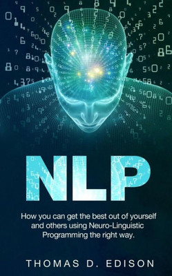 Nlp: How You Can Get The Best Out Of Yourself And Others Using Neuro-Linguistic Programming The Right Way