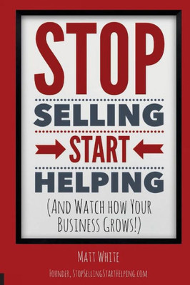 Stop Selling. Start Helping.: And See How Your Business Grows!