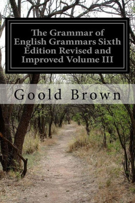 The Grammar Of English Grammars Sixth Edition Revised And Improved Volume Iii