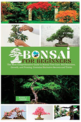 Bonsai for Beginners: The Most Comprehensive Guide to Bonsai Tree Care. Soil Selection, Growth, and Pruning. Contains Exclusive Secrets and Tricks - Paperback