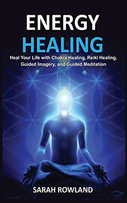 Energy Healing: Heal Your Body and Increase Energy with Reiki Healing, Guided Imagery, Chakra Balancing, and Chakra Healing - Hardcover