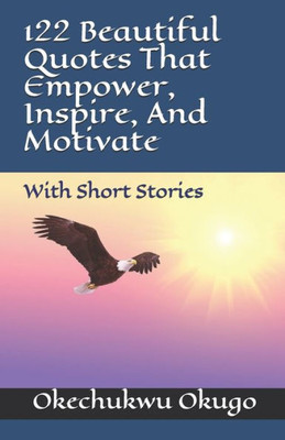 122 Beautiful Quotes That Empower, Inspire, And Motivate: With Short Stories