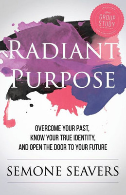 Radiant Purpose: Overcome Your Past, Know Your True Identity, And Open The Door To Your Future