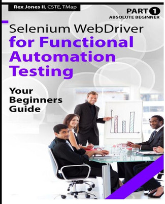 Absolute Beginner (Part 1) Selenium Webdriver For Functional Automation Testing: Your Beginners Guide (Black & White Edition) (Practical How To Selenium Tutorials)