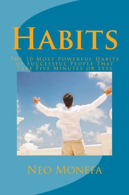Habits: The 10 Most Powerful Habits Of Successful People That Take Five Minutes Or Less (Habits Of Highly Effective People- Habits Of Grace- Habits Of ... Habits Of Successful People- Power Of Habit)