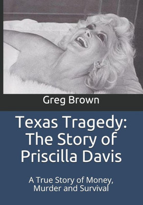 Texas Tragedy: The Story Of Priscilla Davis: A True Story Of Money, Murder And Survival