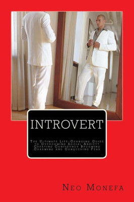 Introvert: The Ultimate Life-Changing Guide To Overcoming Social Anxiety Creating Confidence Becoming Charming And Conquering Fear (Introvert ... Introvert Friends- Introvert Way-Anxiety)