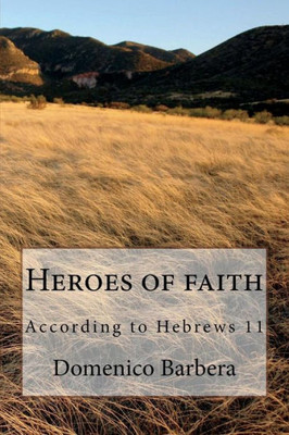Heroes Of Faith: According To Hebrews 11
