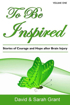 To Be Inspired: Stories Of Courage And Hope After Brain Injury