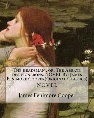 The Headsman : Or, The Abbaye Des Vignerons. Novel By: James Fenimore Cooper(Original Classics)