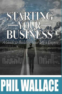 Starting Your Business: A Guide To Building Your Life'S Empire