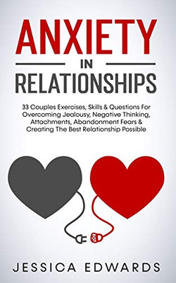 Anxiety In Relationships: 33 Couples Exercises, Skills& Questions For Overcoming Jealousy, Negative Thinking, Attachments, Abandonment Fears & Creating The Best Relationship Possible - Paperback