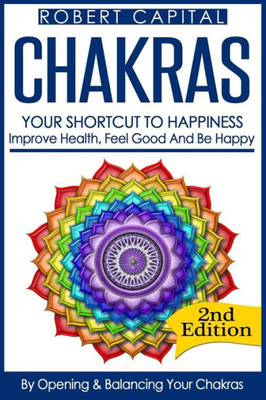 Chakras: Your Shortcut To Happiness! - Improve Health, Feel Good & Be Happy, By Opening And Balancing Your Chakras