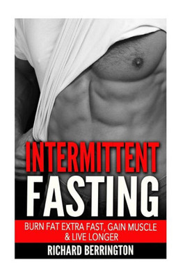 Intermittent Fasting: Burn Fat Extra Fast, Gain Muscle And Live Longer, Healthier Living With Healthy Intermittent Fasting, Fasting Diet, Fast Diet