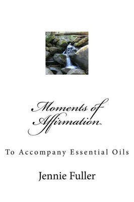 Moments Of Affirmation: Affirmations To Accompany Essential Oils