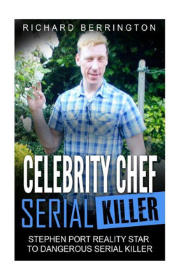 Celebrity Chef Serial Killer: Stephen Port Reality Star To Dangerous Serial Killer (Murderer - Criminals Crimes - True Evil - Horror Stories- True Crime - Murders)