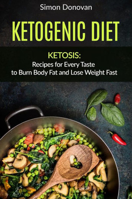 Ketogenic Diet: Ketosis: Recipes For Every Taste To Burn Body Fat And Lose Weight Fast (Keto Diet Mistakes, Keto Diet For Beginners, Diabetes, Ketosis, Keto Clarity, Get Fit Book 2)
