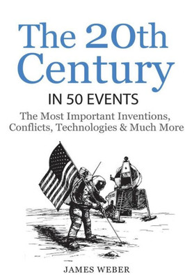 History: The 20Th Century In 50 Events: The Most Important Inventions, Conflicts, Technologies & Much More (World History, History Books, Modern History) (History In 50 Events Series)
