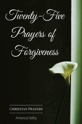 Twenty-Five Prayers Of Forgiveness: Praying For Forgiveness (Prayer Book)