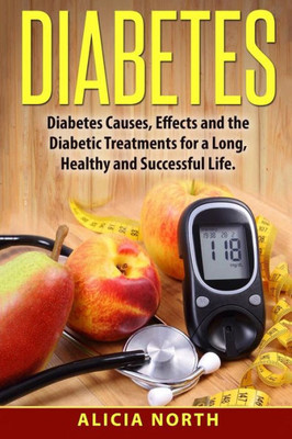 Diabetes: Diabetes, Causes, Symptoms & Effects And How To Manage It For A Healthy, Successful Life