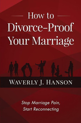 How To Divorce-Proof Your Marriage: Stop Marriage Pain, Start Reconnecting