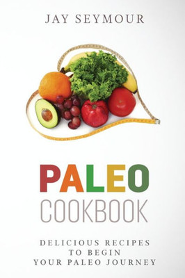 Paleo Cookbook: Delicious Paleo Diet Recipes To Begin Your Paleo Diet Journey