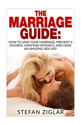 The Marriage Guide: 9 Marriage Ebooks In 1!!! How To Save Your Marriage, Prevent A Divorce, Maintain Intimacy, And Have An Amazing Sex Life!