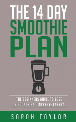 Smoothies: The 14 Day Green Smoothie Cleanse Plan - The Beginner'S Guide To Losi (Free Bonus, Best Smoothie Recipes, Detox Smoothies, Cleanse)