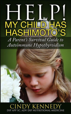 Help! My Child Has Hashimoto'S: A Parent'S Survival Guide To Autoimmune Hypothyroidism