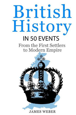 British History In 50 Events: From First Immigration To Modern Empire (English History, History Books, British History Textbook) (History In 50 Events Series)