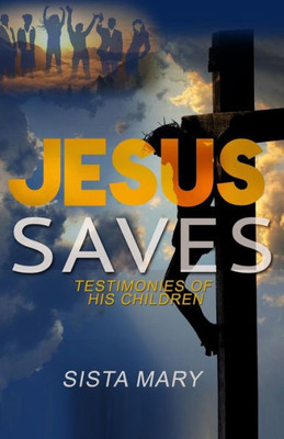 Jesus Saves: Testimonies Of His Children