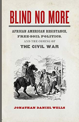 Blind No More: African American Resistance, Free-Soil Politics, and the Coming of the Civil War (Mercer University Lamar Memorial Lectures Ser., 57)