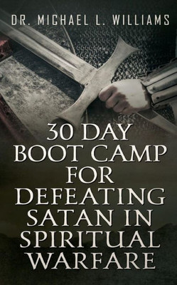 30 Day Boot Camp For Defeating Satan In Spiritual Warfare