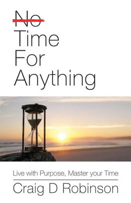 Time For Anything: Live With Purpose, Master Your Time