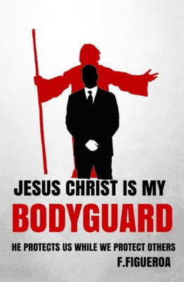 Jesus Christ Is My Bodyguard: He Protects Us While We Protect Others