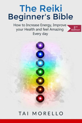 Reiki:The Reiki Beginner'S Bible: How To Increase Energy, Improve Your Health And Feel Amazing Every Day