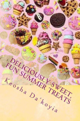 Deliciously Sweet, Fun Summer Treats: Quick And Easy Summer Desert Recipes