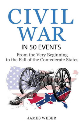 Civil War: American Civil War In 50 Events: From The Very Beginning To The Fall Of The Confederate States (War Books, Civil War History, Civil War Books) (History In 50 Events Series)