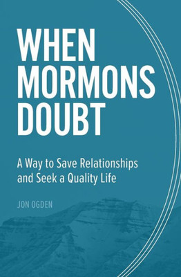 When Mormons Doubt: A Way To Save Relationships And Seek A Quality Life