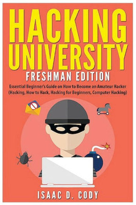 Hacking University: Freshman Edition: Essential BeginnerS Guide On How To Become An Amateur Hacker (Hacking, How To Hack, Hacking For Beginners, Computer Hacking) (Hacking Freedom And Data Driven)