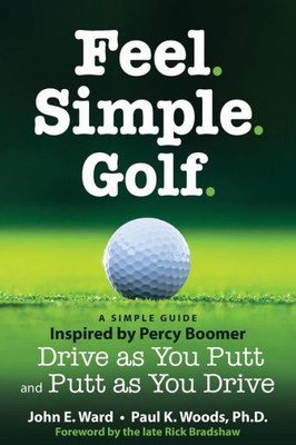Feel. Simple. Golf.: A Simple Guide Inspired By Percy Boomer Drive As You Putt And Putt As You Drive