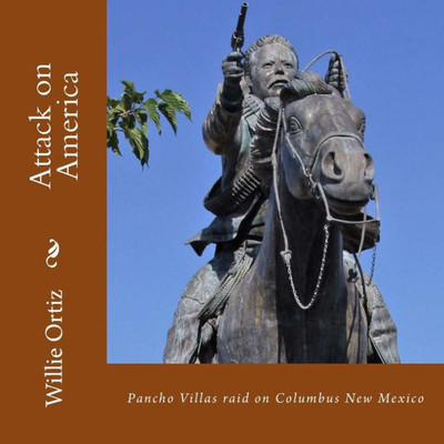 Attack On America: Pancho Villas Raid On Columbus New Mexico