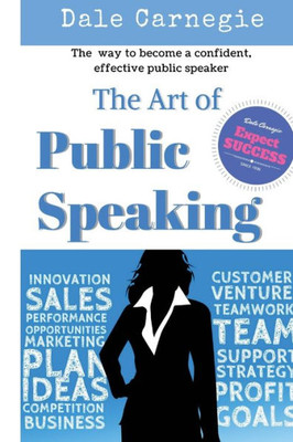 The Art Of Public Speaking: The Best Way To Become A Confident, Effective Public Speaker.