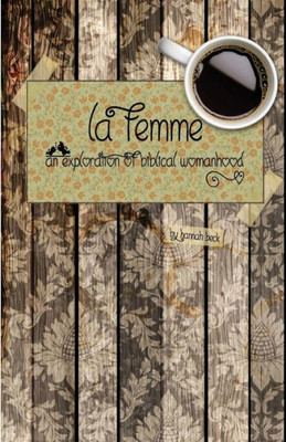 La Femme: An Exploration Of Biblical Womanhood