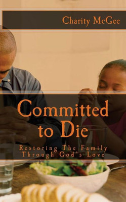 Committed To Die: Restoring The Family Through God'S Love