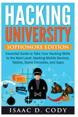 Hacking University: Sophomore Edition. Essential Guide To Take Your Hacking Skills To The Next Level. Hacking Mobile Devices, Tablets, Game Consoles, ... Devices) (Hacking Freedom And Data Driven)