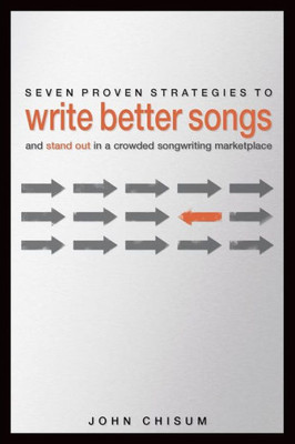 Seven Proven Strategies To Write Better Songs Now: And Stand Out In A Crowded Songwriting Marketplace