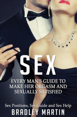 Sex: Every Man'S Guide To Sexually Satisfy Her - Sex Positions, Sex Guide & Sex Help